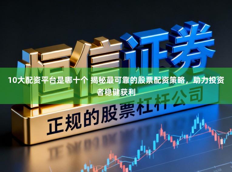 10大配资平台是哪十个 揭秘最可靠的股票配资策略,助力投资者稳健获利