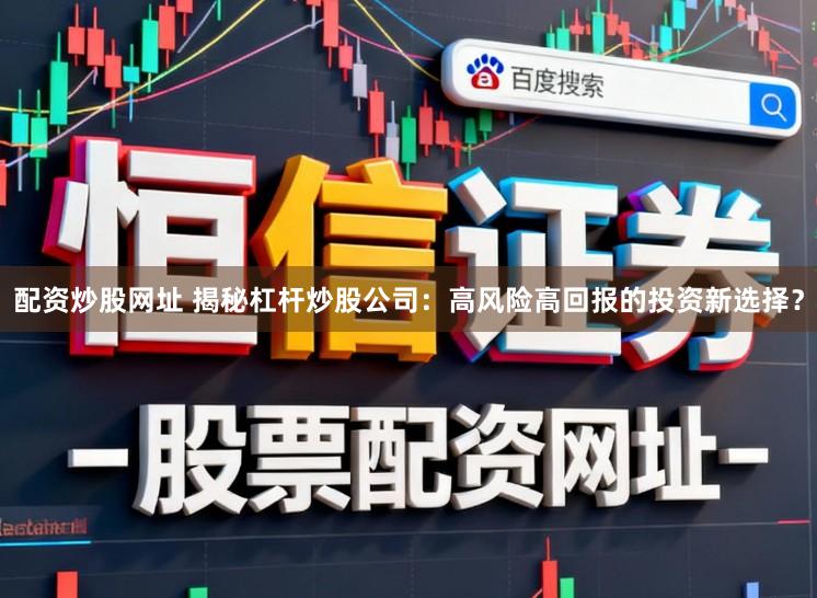 配资炒股网址 揭秘杠杆炒股公司:高风险高回报的投资新选择?