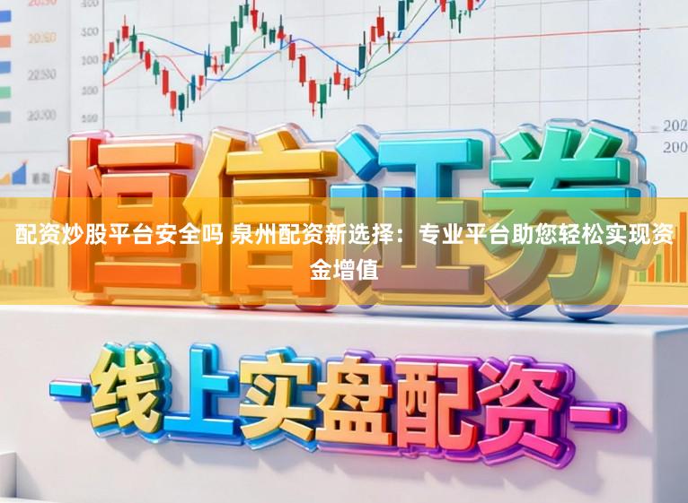 配资炒股平台安全吗 泉州配资新选择:专业平台助您轻松实现资金增值