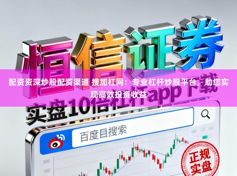 配资资深炒股配资渠道 搜加杠网:专业杠杆炒股平台,助您实现高效投资收益