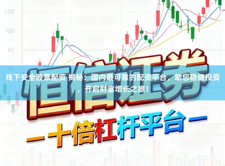 线下安全股票配资 揭秘:国内最可靠的配资平台,助您稳健投资,开启财富增长之旅!