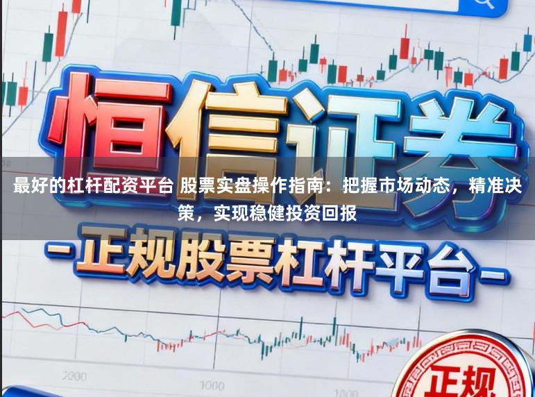 最好的杠杆配资平台 股票实盘操作指南:把握市场动态,精准决策,实现稳健投资回报