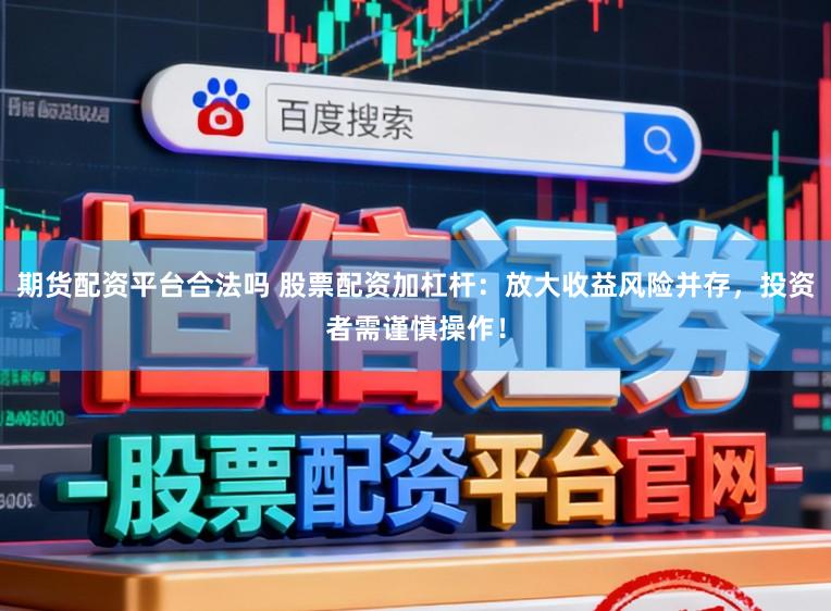 期货配资平台合法吗 股票配资加杠杆:放大收益风险并存,投资者需谨慎操作!