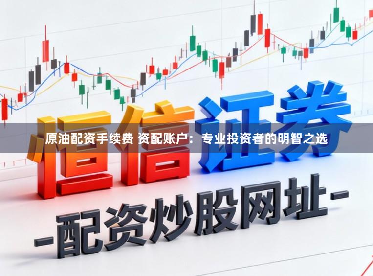 原油配资手续费 资配账户:专业投资者的明智之选