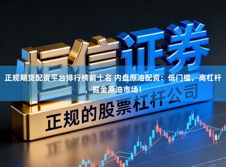 正规期货配资平台排行榜前十名 内盘原油配资:低门槛,高杠杆,掘金原油市场!