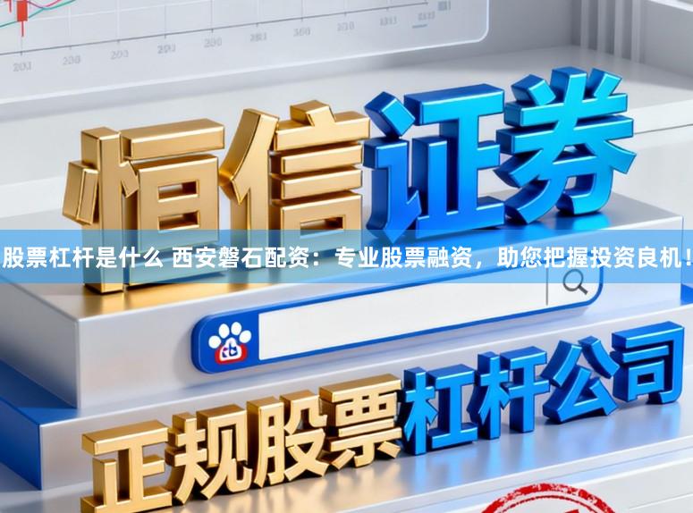 股票杠杆是什么 西安磐石配资:专业股票融资,助您把握投资良机!