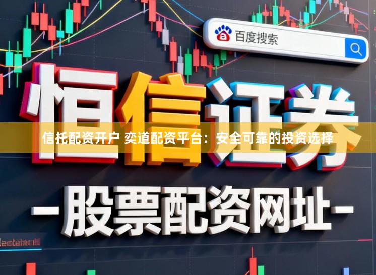 信托配资开户 奕道配资平台:安全可靠的投资选择