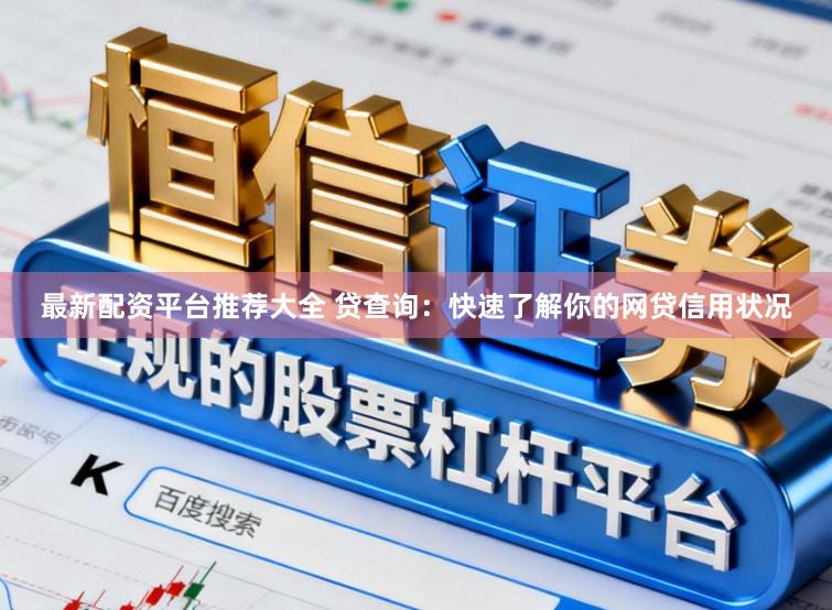 最新配资平台推荐大全 贷查询:快速了解你的网贷信用状况